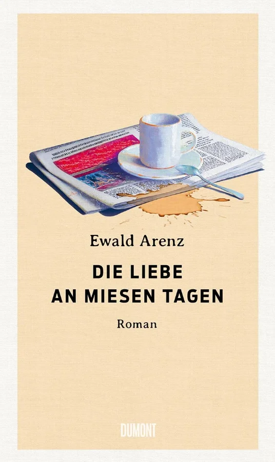 Buchcover „Die Liebe an miesen Tagen“ von Ewald Arenz mit Kaffeetasse, Zeitung und verschüttetem Kaffee